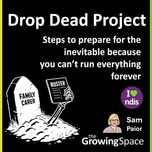 A black tile with white text that reads "Drop Dead Project. Steps to prepare for the inevitable because you can't run everything forever." To the left is a clipart of a tombstone named "Family Carer" with a skeletal hand sticking out from the ground holding a "Roster" up. Sam's caricature and TGS logo is in the bottom right corner, as well as the i heart NDIS logo.
