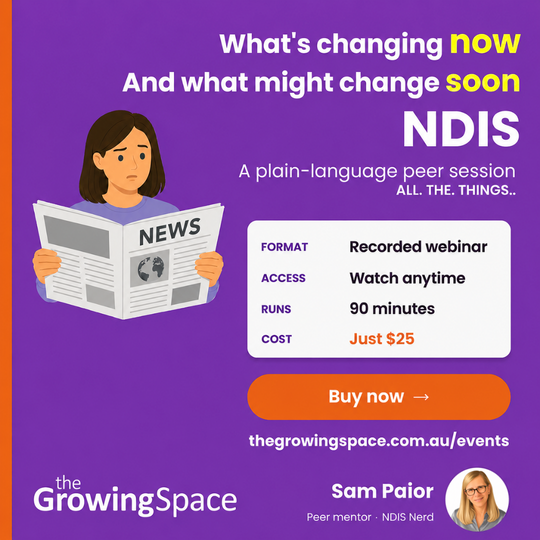 A promotional graphic for The Growing Space. It advertises a recorded webinar about NDIS changes, titled “What’s changing now and what might change soon.” The image shows an illustrated person looking worried while reading a newspaper. Text says the webinar is a plain-language peer session, presented by Sam Paior. The details say it is a recorded webinar, can be watched anytime, runs for 90 minutes, and costs $25. There is an orange “Buy now” button and the website thegrowingspace.com.au/events.